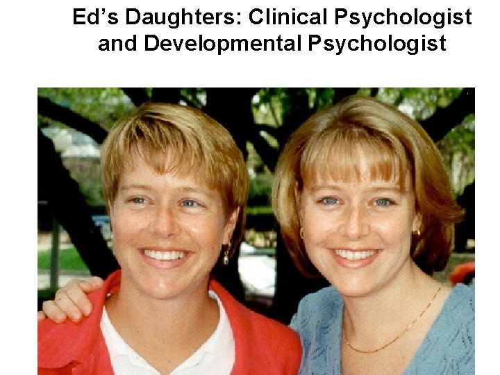 Ed’s Daughters: Clinical Psychologist and Developmental Psychologist 