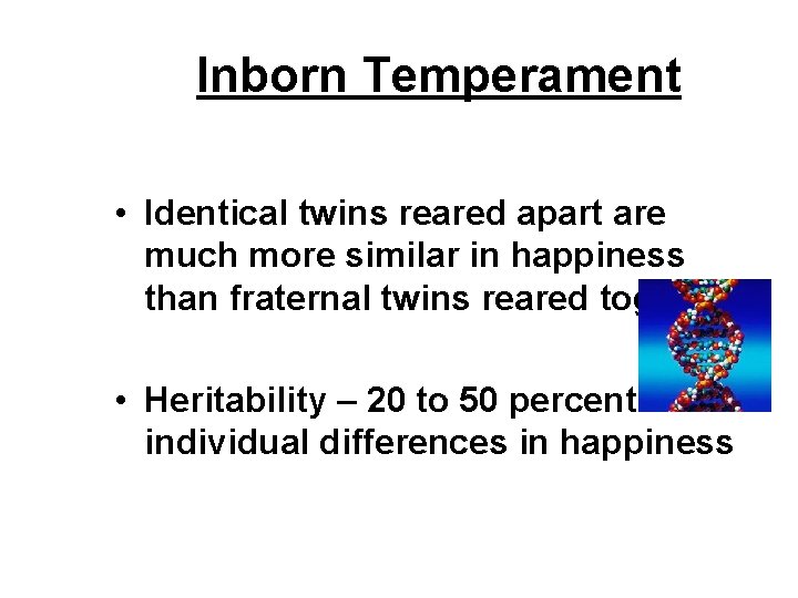 Inborn Temperament • Identical twins reared apart are much more similar in happiness than