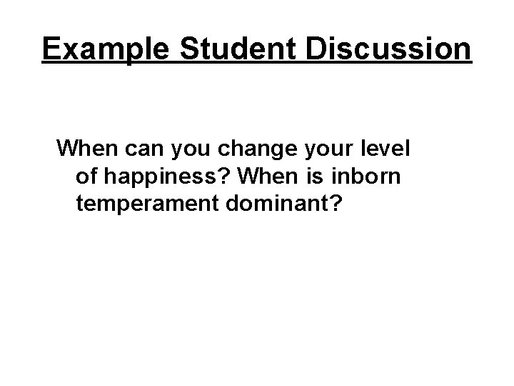 Example Student Discussion When can you change your level of happiness? When is inborn