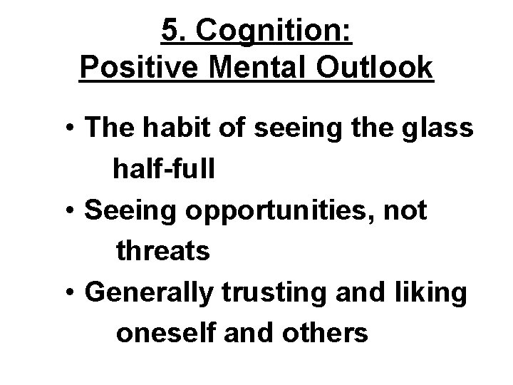 5. Cognition: Positive Mental Outlook • The habit of seeing the glass half-full •