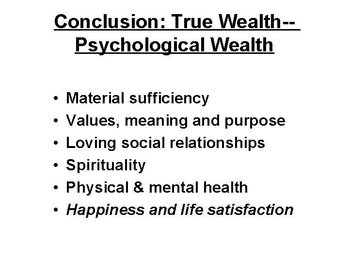 Conclusion: True Wealth-Psychological Wealth • • • Material sufficiency Values, meaning and purpose Loving