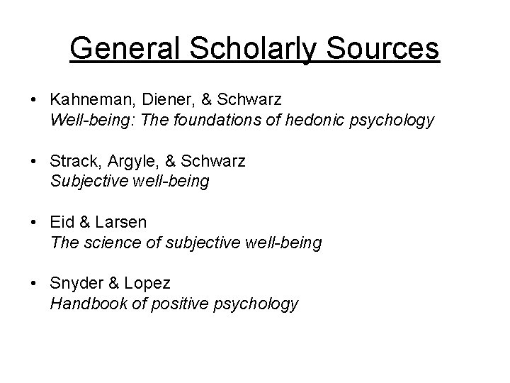 General Scholarly Sources • Kahneman, Diener, & Schwarz Well-being: The foundations of hedonic psychology