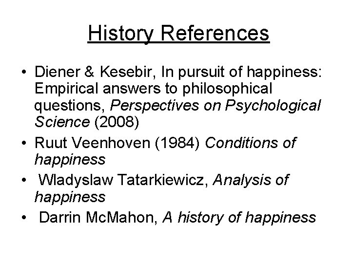 History References • Diener & Kesebir, In pursuit of happiness: Empirical answers to philosophical