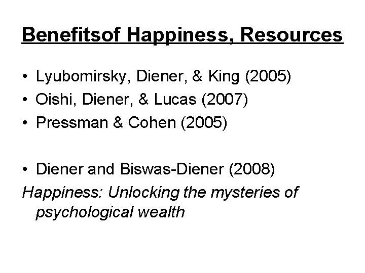 Benefitsof Happiness, Resources • Lyubomirsky, Diener, & King (2005) • Oishi, Diener, & Lucas