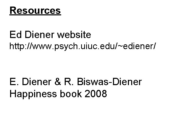 Resources Ed Diener website http: //www. psych. uiuc. edu/~ediener/ E. Diener & R. Biswas-Diener