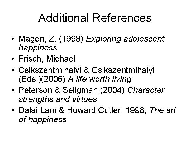 Additional References • Magen, Z. (1998) Exploring adolescent happiness • Frisch, Michael • Csikszentmihalyi