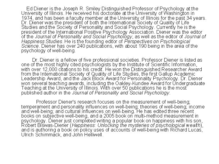 Ed Diener is the Joseph R. Smiley Distinguished Professor of Psychology at the University
