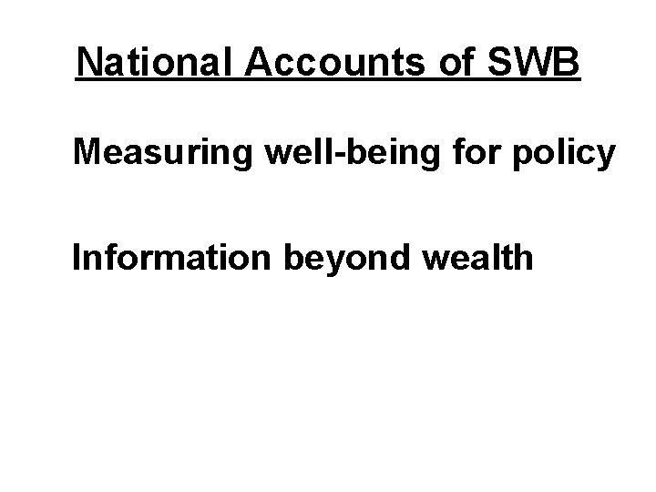 National Accounts of SWB Measuring well-being for policy Information beyond wealth 