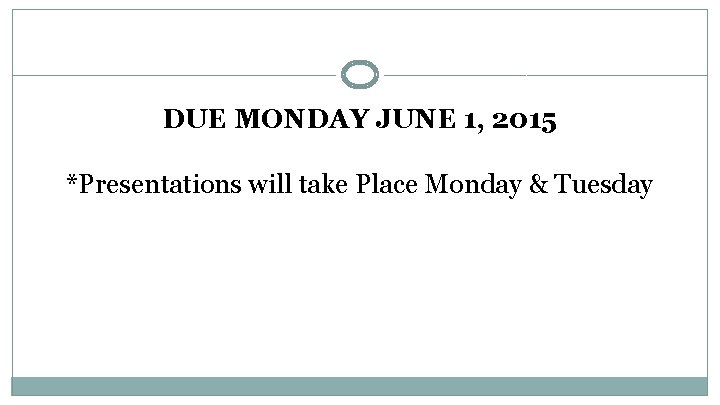 DUE MONDAY JUNE 1, 2015 *Presentations will take Place Monday & Tuesday 