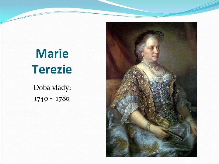 Marie Terezie Doba vlády: 1740 - 1780 