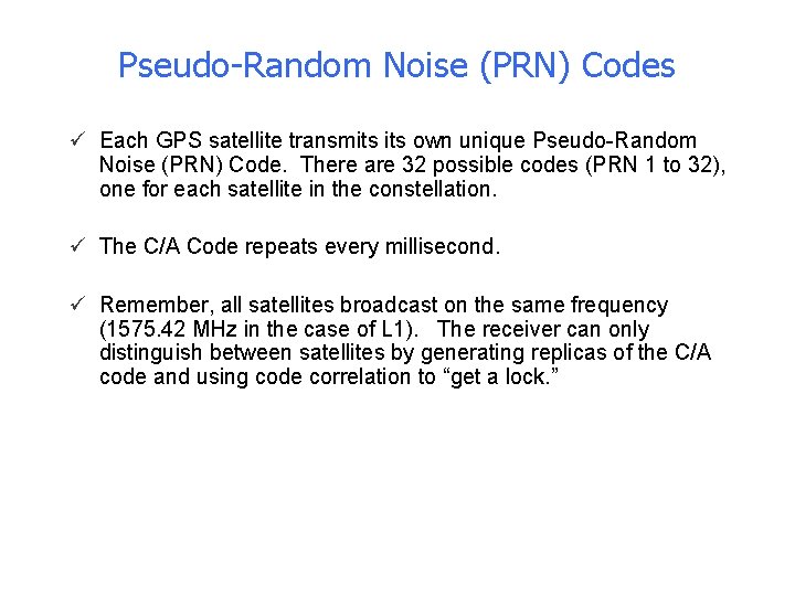 Pseudo-Random Noise (PRN) Codes ü Each GPS satellite transmits own unique Pseudo-Random Noise (PRN)