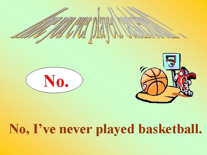 No. No, I’ve never played basketball. 
