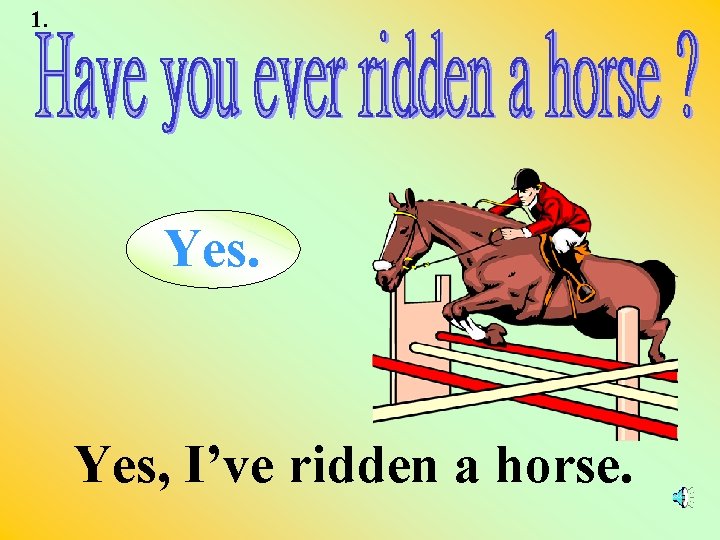 1. Yes, I’ve ridden a horse. 