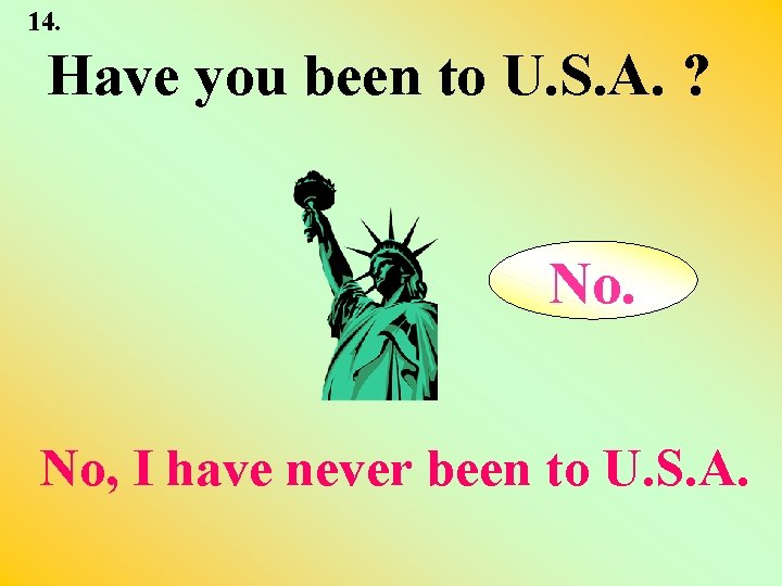 14. Have you been to U. S. A. ? No. No, I have never