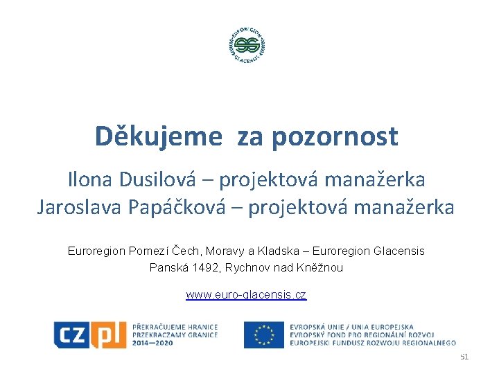 Děkujeme za pozornost Ilona Dusilová – projektová manažerka Jaroslava Papáčková – projektová manažerka Euroregion