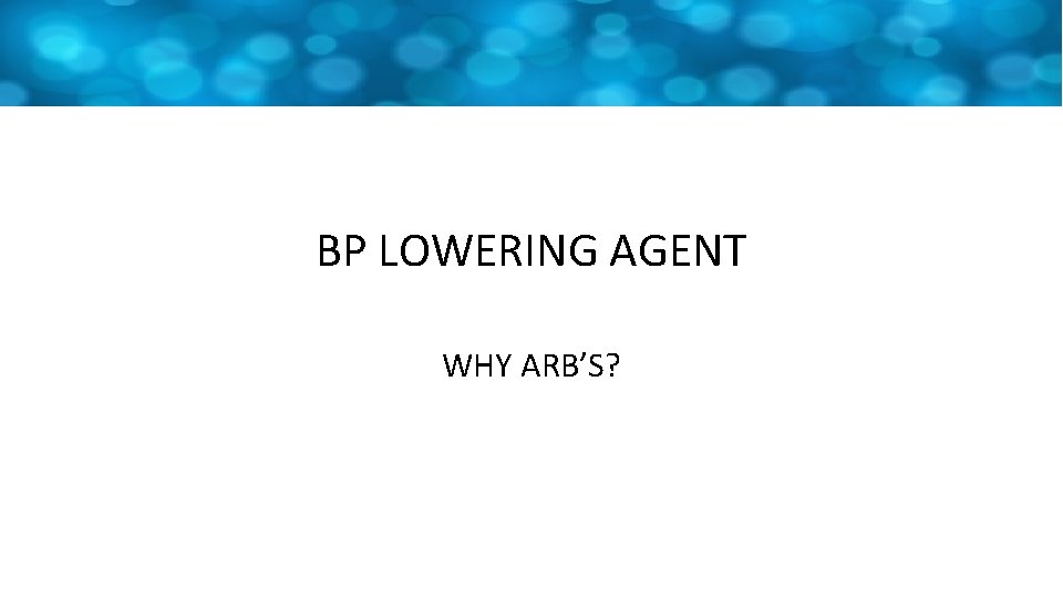 BP LOWERING AGENT WHY ARB’S? 