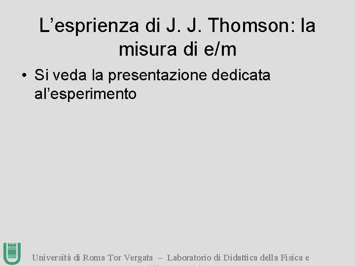L’esprienza di J. J. Thomson: la misura di e/m • Si veda la presentazione