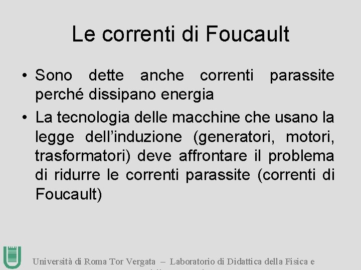 Le correnti di Foucault • Sono dette anche correnti parassite perché dissipano energia •