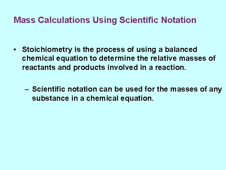 Mass Calculations Using Scientific Notation • Stoichiometry is the process of using a balanced