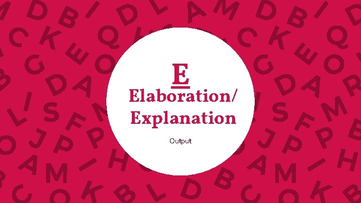 E Elaboration/ Explanation Output 