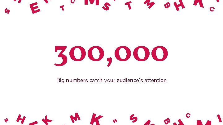 300, 000 Big numbers catch your audience’s attention 