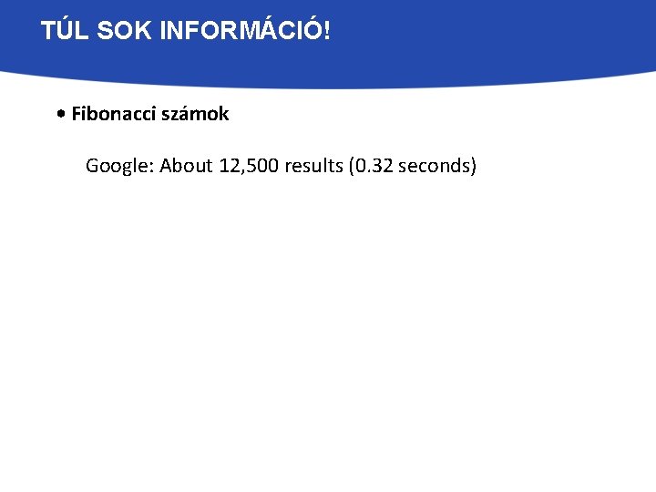 TÚL SOK INFORMÁCIÓ! • Fibonacci számok Google: About 12, 500 results (0. 32 seconds)
