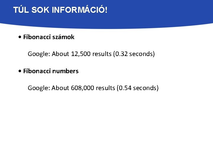 TÚL SOK INFORMÁCIÓ! • Fibonacci számok Google: About 12, 500 results (0. 32 seconds)