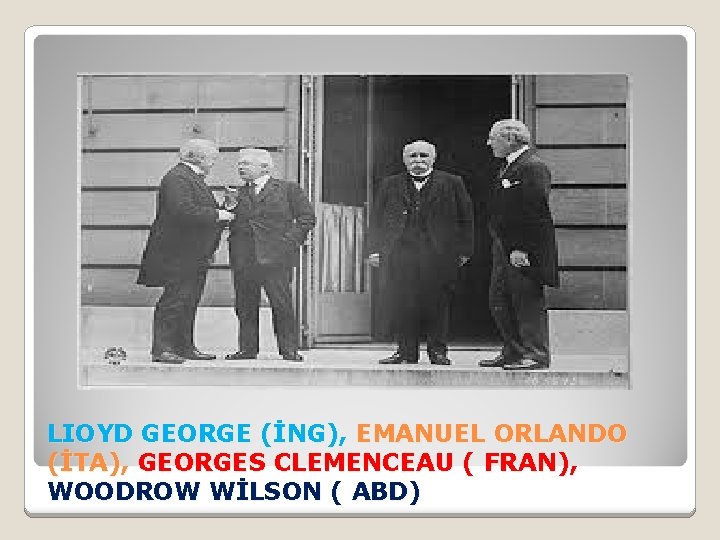 LIOYD GEORGE (İNG), EMANUEL ORLANDO (İTA), GEORGES CLEMENCEAU ( FRAN), WOODROW WİLSON ( ABD)
