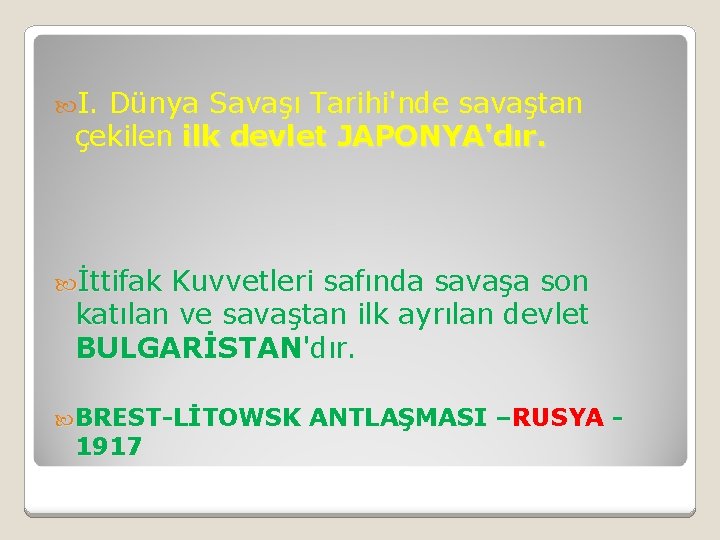  I. Dünya Savaşı Tarihi'nde savaştan çekilen ilk devlet JAPONYA'dır. İttifak Kuvvetleri safında savaşa