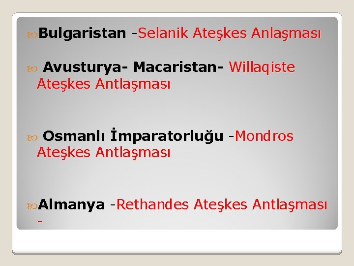  Bulgaristan -Selanik Ateşkes Anlaşması Avusturya- Macaristan- Willaqiste Ateşkes Antlaşması Osmanlı İmparatorluğu -Mondros Ateşkes