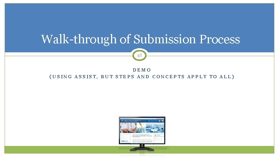 Walk-through of Submission Process 48 DEMO (USING ASSIST, BUT STEPS AND CONCEPTS APPLY TO