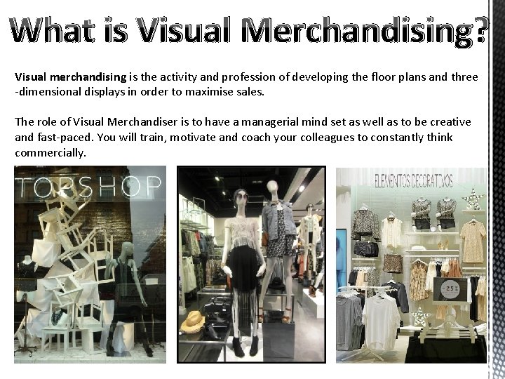 What is Visual Merchandising? Visual merchandising is the activity and profession of developing the