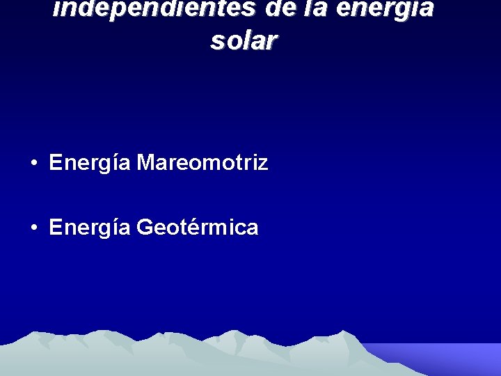 independientes de la energía solar • Energía Mareomotriz • Energía Geotérmica 