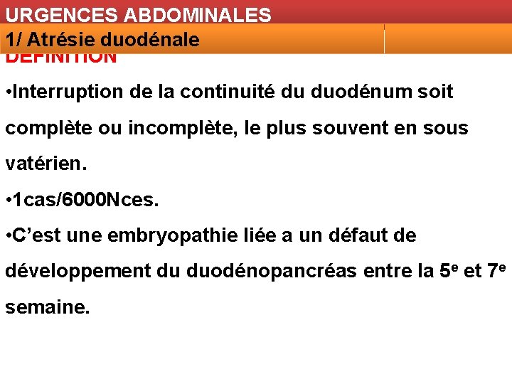 URGENCES ABDOMINALES 1/ Atrésie duodénale DÉFINITION • Interruption de la continuité du duodénum soit