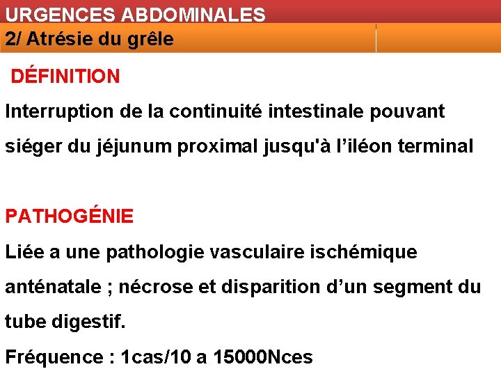 URGENCES ABDOMINALES 2/ Atrésie du grêle DÉFINITION Interruption de la continuité intestinale pouvant siéger