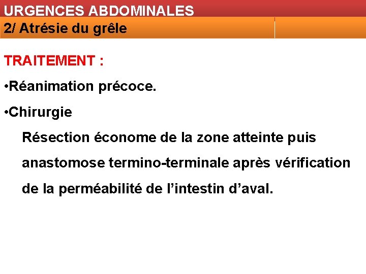 URGENCES ABDOMINALES 2/ Atrésie du grêle TRAITEMENT : • Réanimation précoce. • Chirurgie Résection