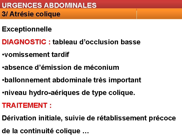 URGENCES ABDOMINALES 3/ Atrésie colique Exceptionnelle DIAGNOSTIC : tableau d’occlusion basse • vomissement tardif