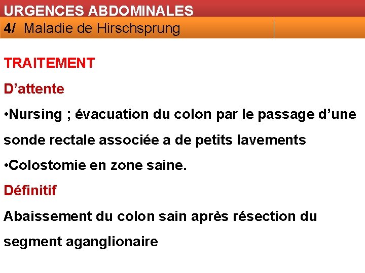 URGENCES ABDOMINALES 4/ Maladie de Hirschsprung TRAITEMENT D’attente • Nursing ; évacuation du colon