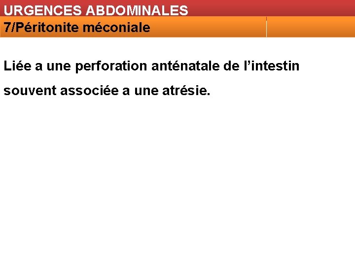 URGENCES ABDOMINALES 7/Péritonite méconiale Liée a une perforation anténatale de l’intestin souvent associée a