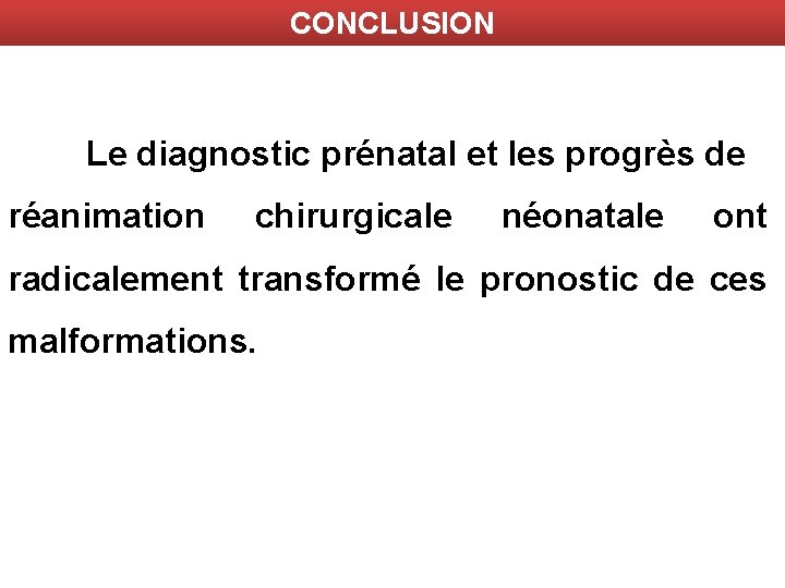 CONCLUSION Le diagnostic prénatal et les progrès de réanimation chirurgicale néonatale ont radicalement transformé