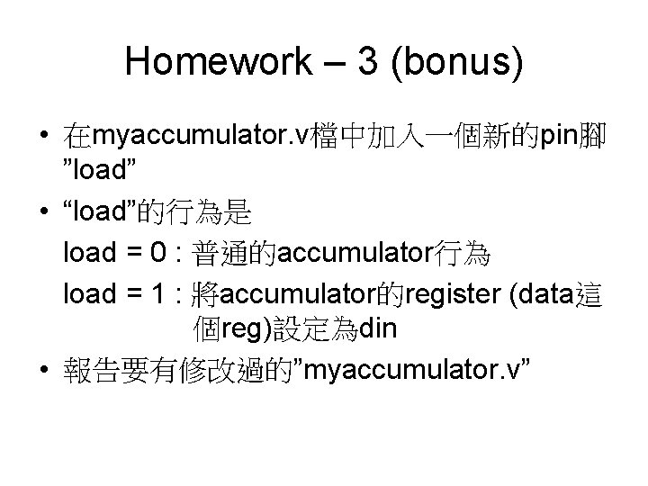 Homework – 3 (bonus) • 在myaccumulator. v檔中加入一個新的pin腳 ”load” • “load”的行為是 load = 0 :