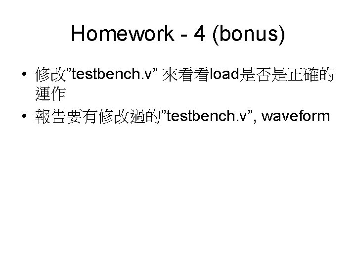 Homework - 4 (bonus) • 修改”testbench. v” 來看看load是否是正確的 運作 • 報告要有修改過的”testbench. v”, waveform 