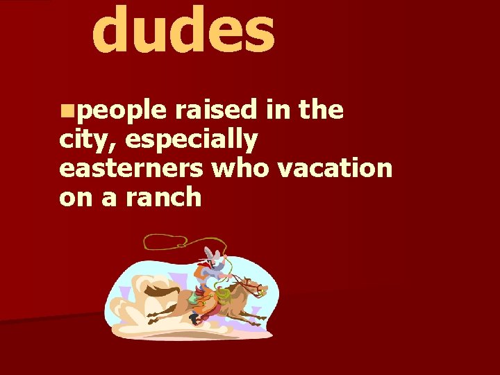 dudes npeople raised in the city, especially easterners who vacation on a ranch 