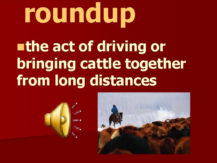 roundup nthe act of driving or bringing cattle together from long distances 