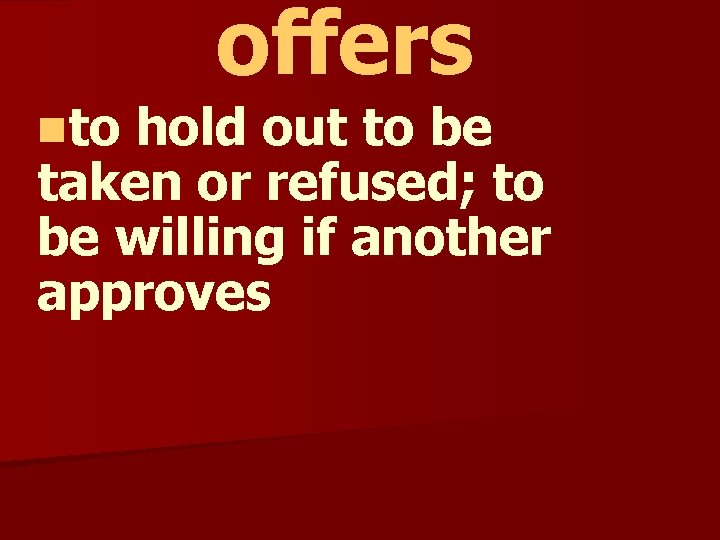 offers nto hold out to be taken or refused; to be willing if another
