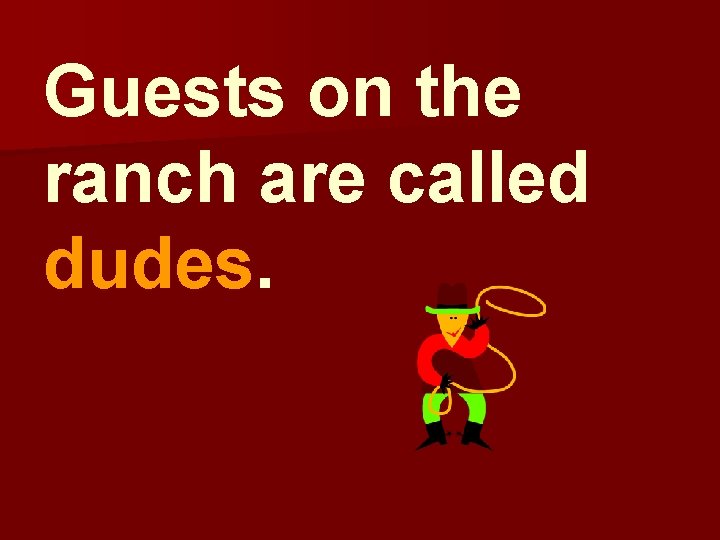 Guests on the ranch are called dudes. 