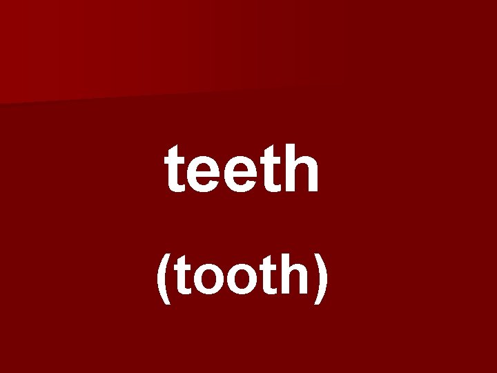 teeth (tooth) 
