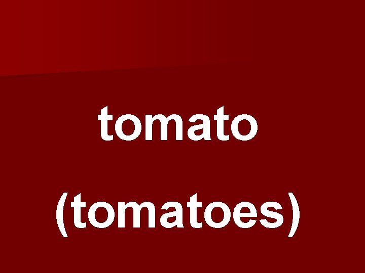 tomato (tomatoes) 