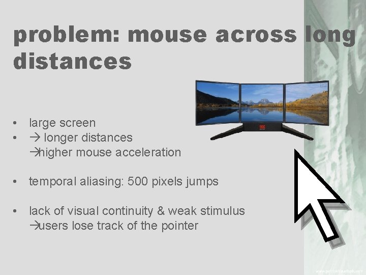 problem: mouse across long distances • large screen • longer distances higher mouse acceleration