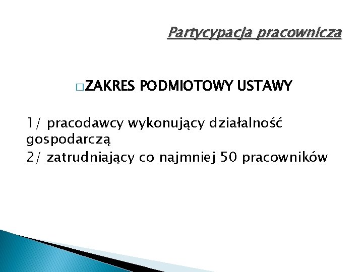 Partycypacja pracownicza � ZAKRES PODMIOTOWY USTAWY 1/ pracodawcy wykonujący działalność gospodarczą 2/ zatrudniający co